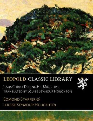 Jesus Christ During His Ministry; Translated by Louise Seymour Houghton (French Edition)