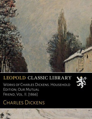 Works of Charles Dickens. Household Edition; Our Mutual Friend, Vol. II. [1866]