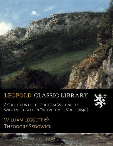 A Collection of the Political Writings of William Leggett, in Two Volumes, Vol. I. [1840]