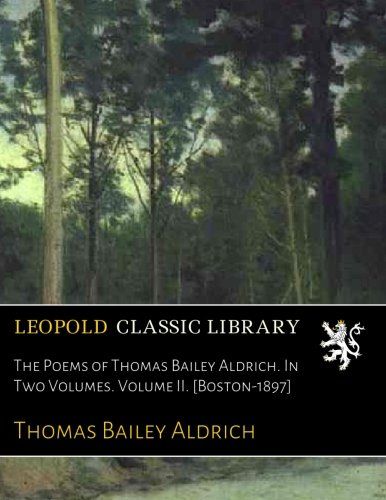 The Poems of Thomas Bailey Aldrich. In Two Volumes. Volume II. [Boston-1897]