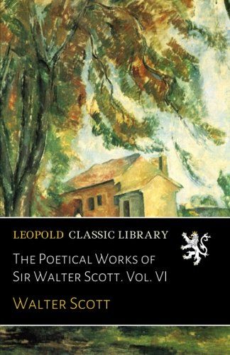 The Poetical Works of Sir Walter Scott. Vol. VI