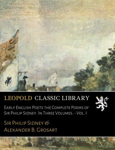 Early English Poets the Complete Poems of Sir Philip Sidney. In Three Volumes. - Vol. I