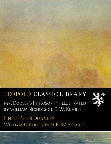 Mr. Dooley's Philosophy, Illustrated by William Nicholson, E. W. Kemble