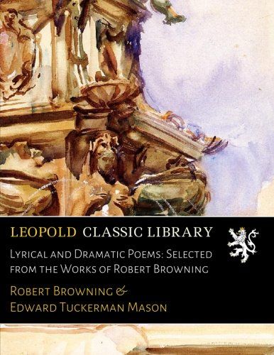 Lyrical and Dramatic Poems: Selected from the Works of Robert Browning