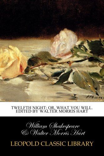 Twelfth night; or, What you will. Edited by Walter Morris Hart