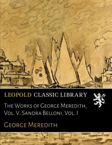 The Works of George Meredith, Vol. V. Sandra Belloni, Vol. I