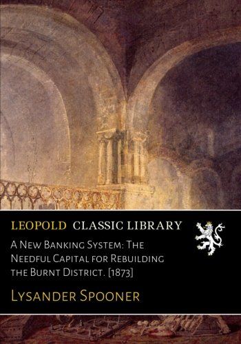 A New Banking System: The Needful Capital for Rebuilding the Burnt District. [1873]