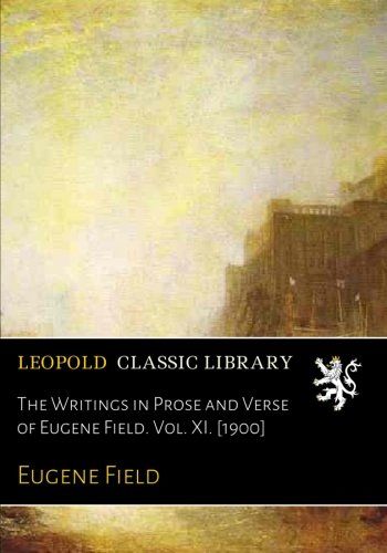 The Writings in Prose and Verse of Eugene Field. Vol. XI. [1900]