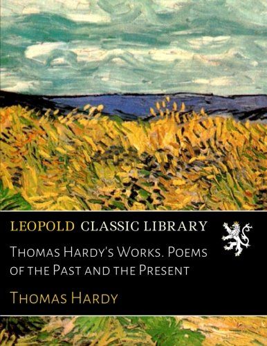 Thomas Hardy's Works. Poems of the Past and the Present