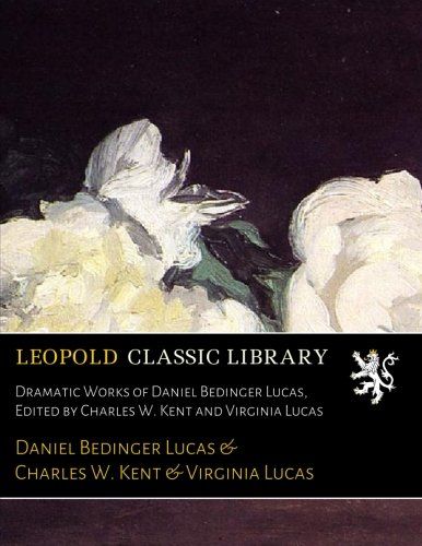 Dramatic Works of Daniel Bedinger Lucas, Edited by Charles W. Kent and Virginia Lucas