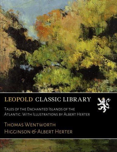 Tales of the Enchanted Islands of the Atlantic. With Illustrations by Albert Herter