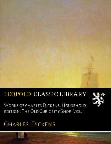 Works of charles Dickens. Household edition. The Old Curiosity Shop. Vol.I