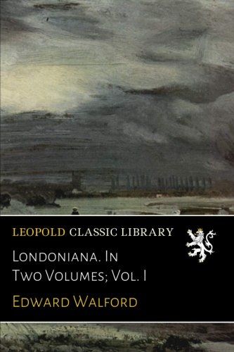 Londoniana. In Two Volumes; Vol. I