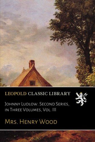 Johnny Ludlow. Second Series, in Three Volumes, Vol. III