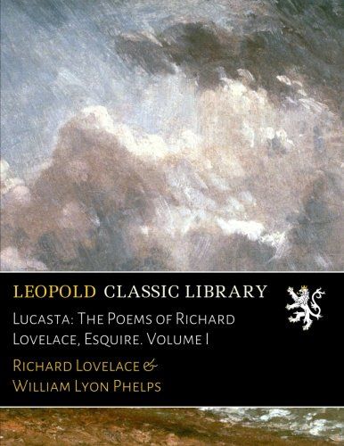 Lucasta: The Poems of Richard Lovelace, Esquire. Volume I