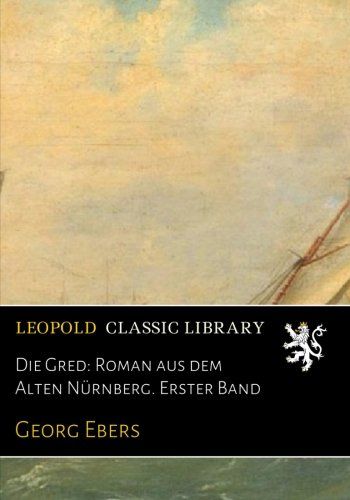 Die Gred: Roman aus dem Alten Nürnberg. Erster Band