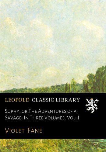Sophy, or The Adventures of a Savage. In Three Volumes. Vol. I