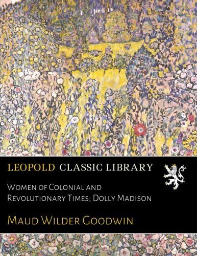 Women of Colonial and Revolutionary Times; Dolly Madison