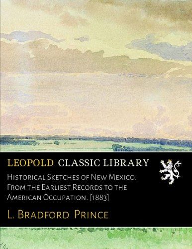 Historical Sketches of New Mexico: From the Earliest Records to the American Occupation. [1883]