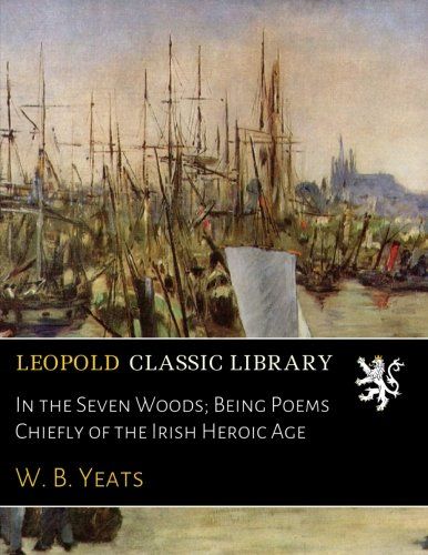 In the Seven Woods; Being Poems Chiefly of the Irish Heroic Age