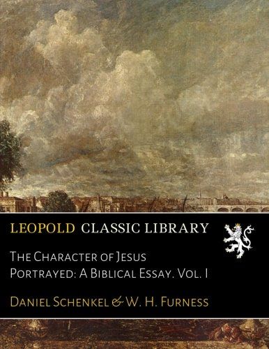 The Character of Jesus Portrayed: A Biblical Essay. Vol. I (German Edition)