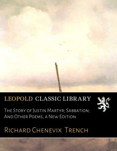 The Story of Justin Martyr; Sabbation; And Other Poems, a New Edition