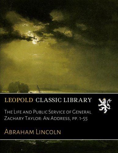 The Life and Public Service of General Zachary Taylor: An Address, pp. 1-55