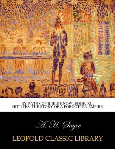 By-Paths of Bible Knowledge, XII; Hittites, the story of a forgotten empire