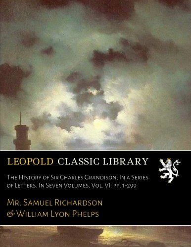 The History of Sir Charles Grandison; In a Series of Letters. In Seven Volumes, Vol. VI; pp. 1-299