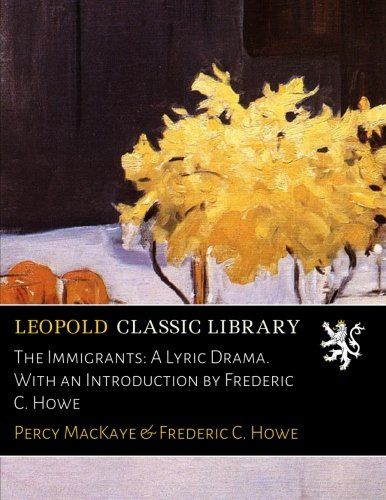 The Immigrants: A Lyric Drama. With an Introduction by Frederic C. Howe