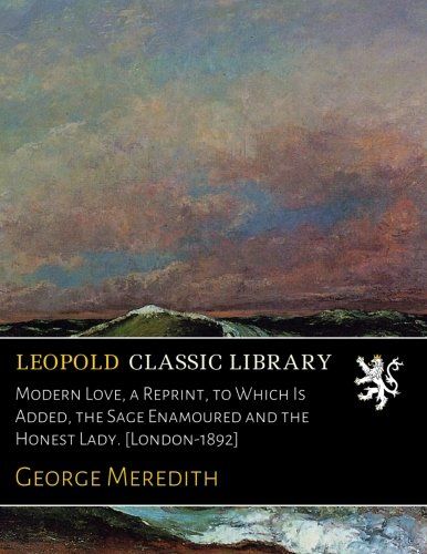 Modern Love, a Reprint, to Which Is Added, the Sage Enamoured and the Honest Lady. [London-1892]