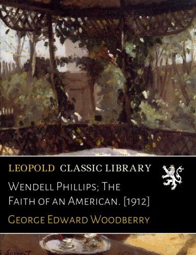 Wendell Phillips; The Faith of an American. [1912]
