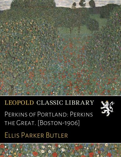 Perkins of Portland: Perkins the Great. [Boston-1906]
