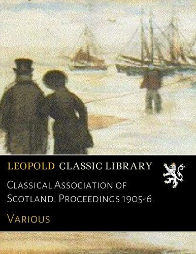 Classical Association of Scotland. Proceedings 1905-6