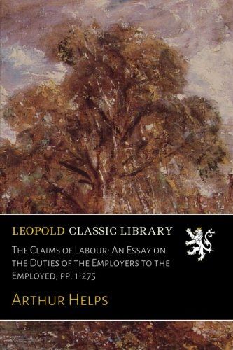 The Claims of Labour: An Essay on the Duties of the Employers to the Employed, pp. 1-275