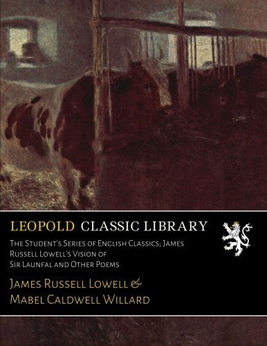 The Student's Series of English Classics; James Russell Lowell's Vision of Sir Launfal and Other Poems