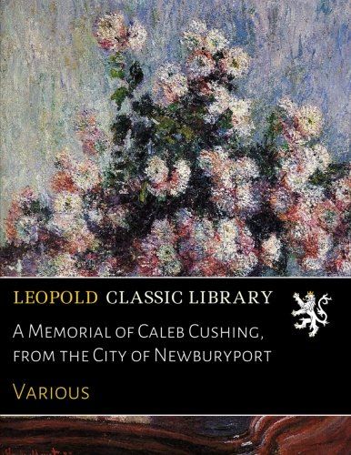 A Memorial of Caleb Cushing, from the City of Newburyport