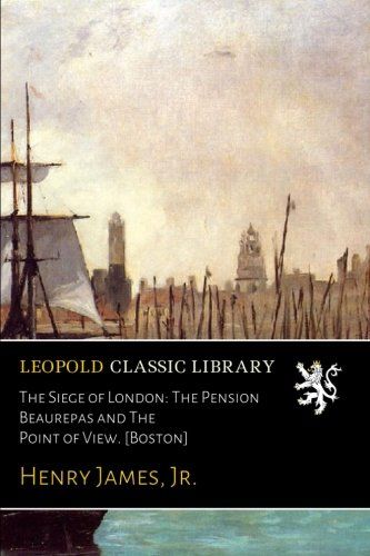 The Siege of London: The Pension Beaurepas and The Point of View. [Boston]