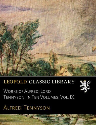 Works of Alfred, Lord Tennyson. In Ten Volumes, Vol. IX
