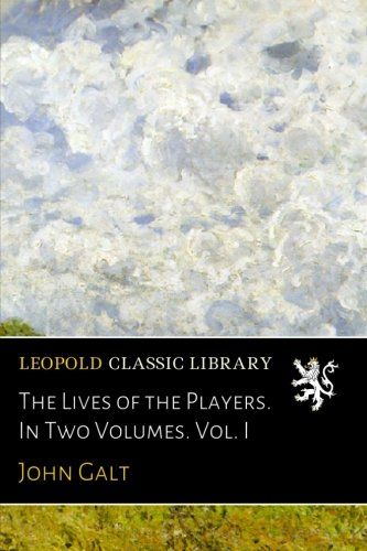 The Lives of the Players. In Two Volumes. Vol. I
