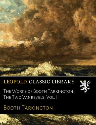 The Works of Booth Tarkington: The Two Vanrevels, Vol. II