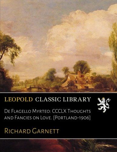 De Flagello Myrteo: CCCLX Thoughts and Fancies on Love. [Portland-1906]