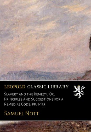 Slavery and the Remedy; Or, Principles and Suggestions for a Remedial Code; pp. 1-133
