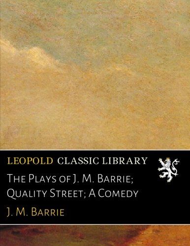The Plays of J. M. Barrie; Quality Street; A Comedy