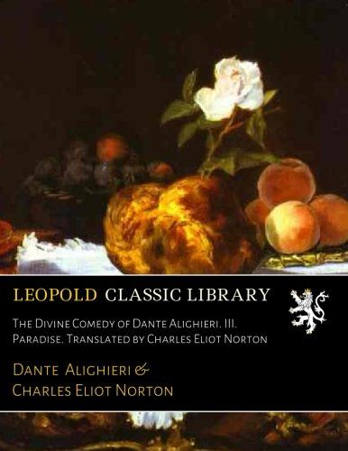 The Divine Comedy of Dante Alighieri. III. Paradise. Translated by Charles Eliot Norton