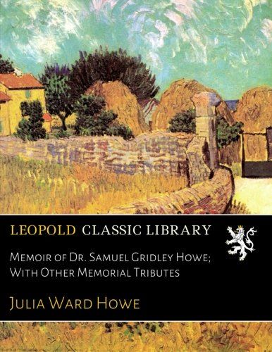 Memoir of Dr. Samuel Gridley Howe; With Other Memorial Tributes
