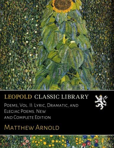 Poems, Vol. II: Lyric, Dramatic, and Elegiac Poems. New and Complete Edition