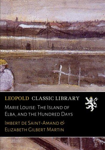 Marie Louise: The Island of Elba, and the Hundred Days
