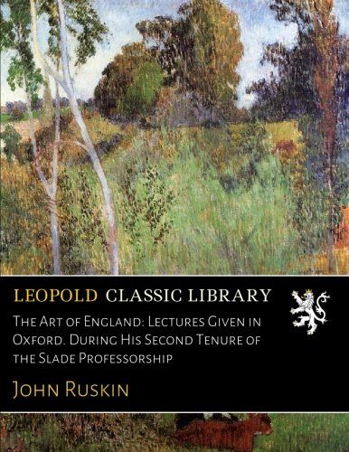 The Art of England: Lectures Given in Oxford. During His Second Tenure of the Slade Professorship