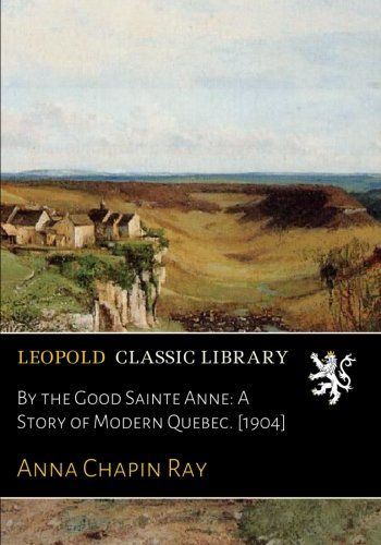 By the Good Sainte Anne: A Story of Modern Quebec. [1904]